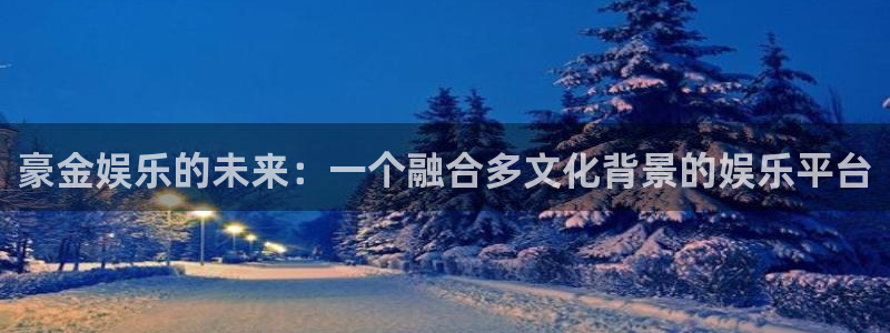 富邦娱乐：豪金娱乐的未来：一个融合多文化背景的娱乐平台