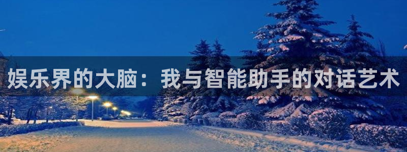 富邦娱乐：娱乐界的大脑：我与智能助手的对话艺术