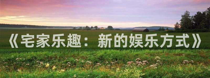 富邦娱乐：《宅家乐趣：新的娱乐方式》