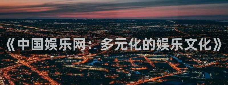 富邦娱乐：《中国娱乐网：多元化的娱乐文化》