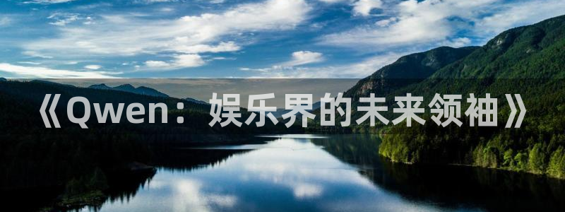 富邦娱乐：《Qwen：娱乐界的未来领袖》