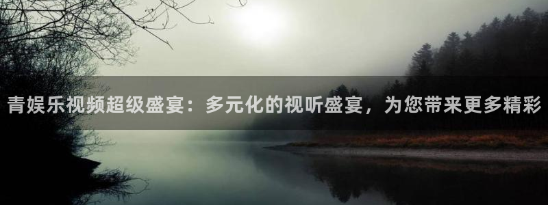 富邦娱乐：青娱乐视频超级盛宴：多元化的视听盛宴，为您带来更多精彩